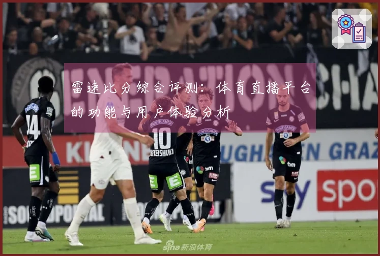 雷速比分综合评测：体育直播平台的功能与用户体验分析