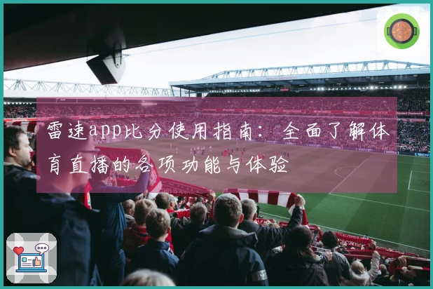 雷速app比分使用指南：全面了解体育直播的各项功能与体验