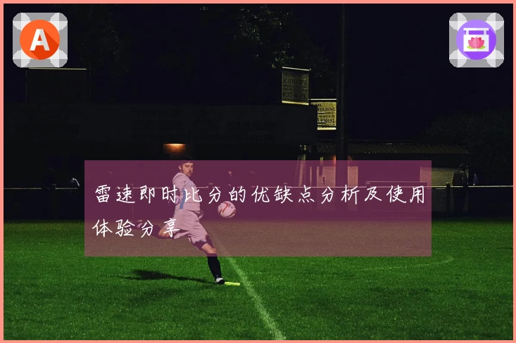 雷速即时比分的优缺点分析及使用体验分享