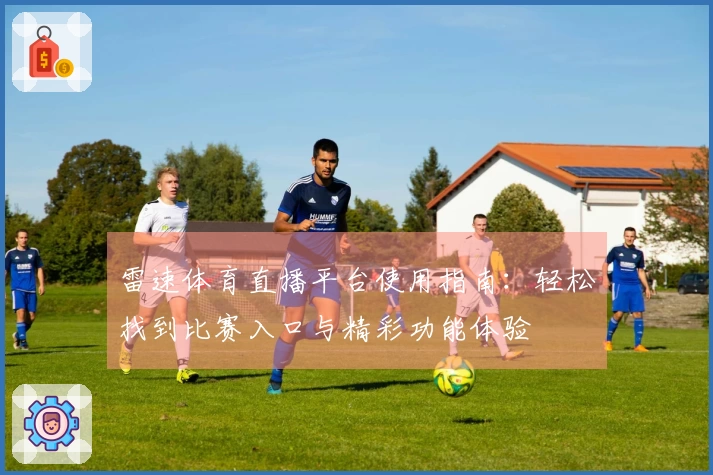 雷速体育直播平台使用指南：轻松找到比赛入口与精彩功能体验