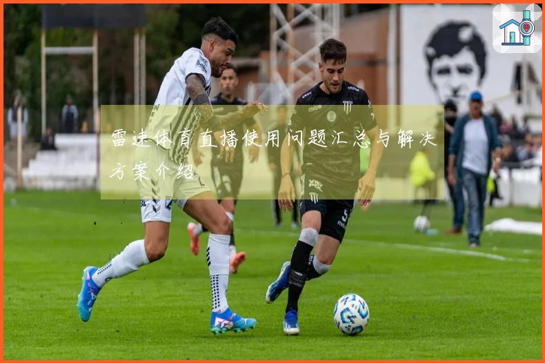 雷速体育直播使用问题汇总与解决方案介绍