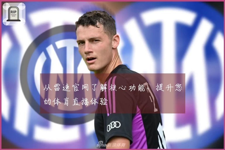 从雷速官网了解核心功能，提升您的体育直播体验