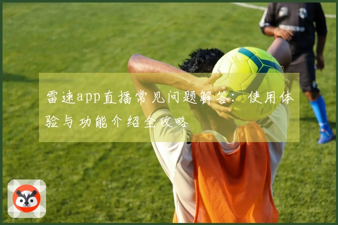 雷速app直播常见问题解答：使用体验与功能介绍全攻略