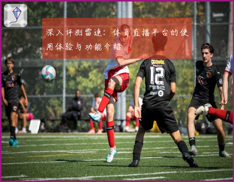 深入评测雷速:体育直播平台的使用体验与功能介绍