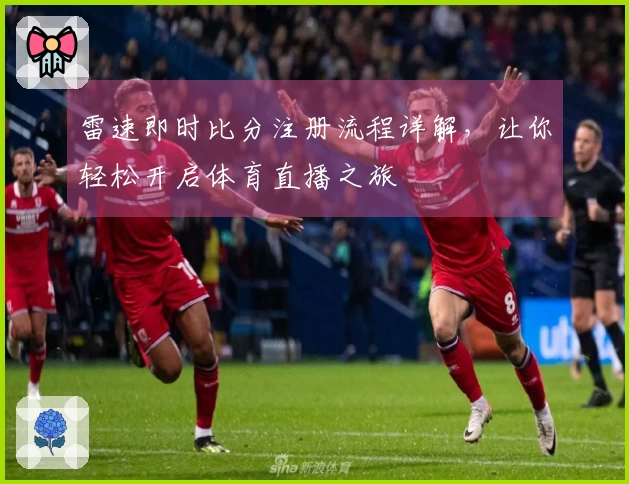 雷速即时比分注册流程详解，让你轻松开启体育直播之旅