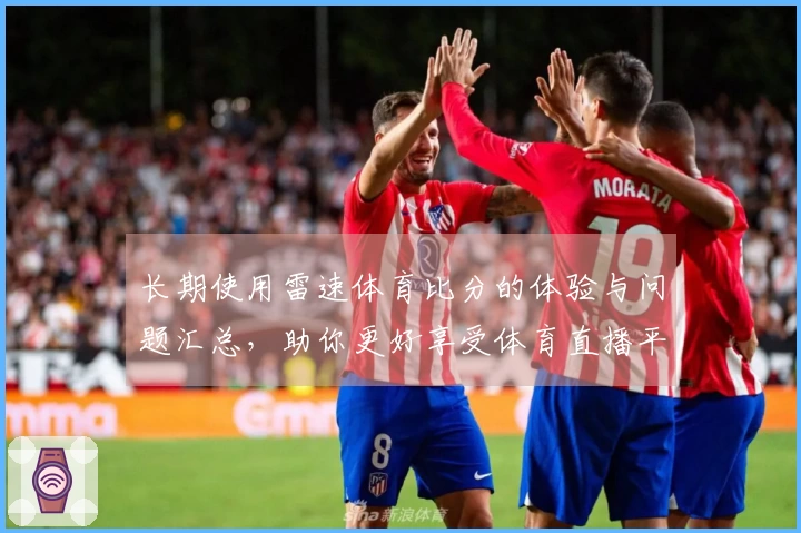 长期使用雷速体育比分的体验与问题汇总，助你更好享受体育直播平台