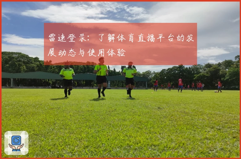 雷速登录：了解体育直播平台的发展动态与使用体验