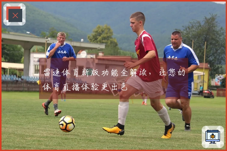 雷速体育新版功能全解读，让您的体育直播体验更出色