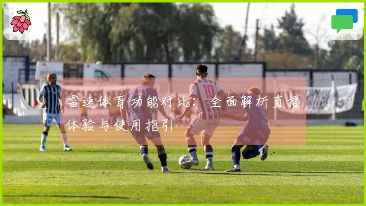 雷速体育功能对比：全面解析直播体验与使用指引