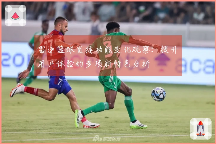 雷速篮球直播功能变化观察：提升用户体验的多项新特色分析