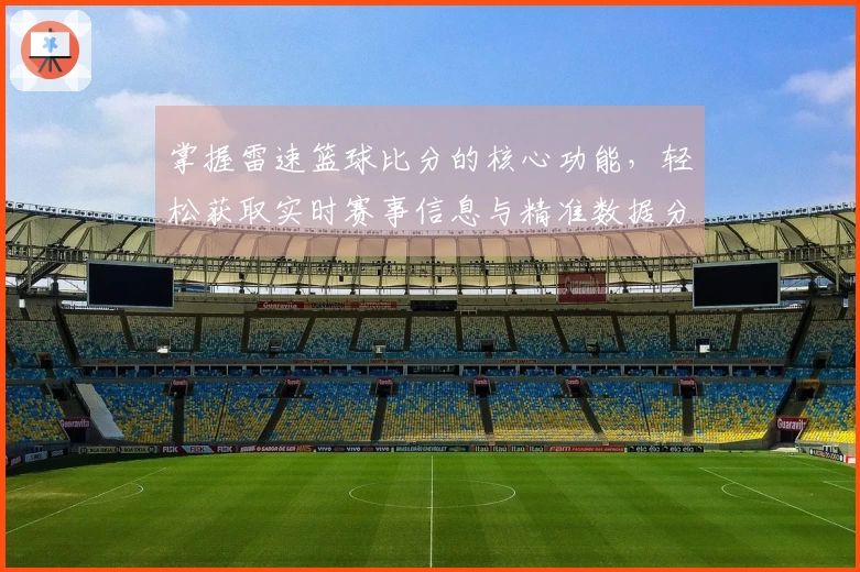 掌握雷速篮球比分的核心功能，轻松获取实时赛事信息与精准数据分析