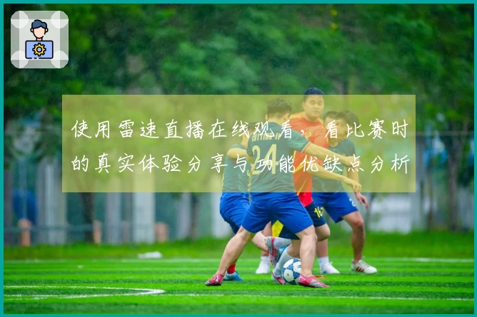 使用雷速直播在线观看，看比赛时的真实体验分享与功能优缺点分析