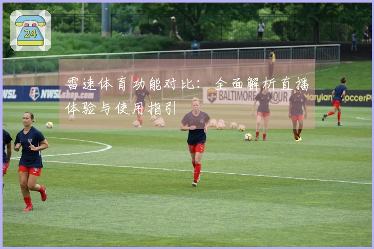雷速体育功能对比：全面解析直播体验与使用指引