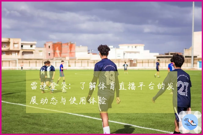 雷速登录：了解体育直播平台的发展动态与使用体验