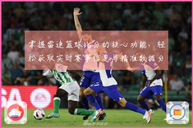 掌握雷速篮球比分的核心功能，轻松获取实时赛事信息与精准数据分析