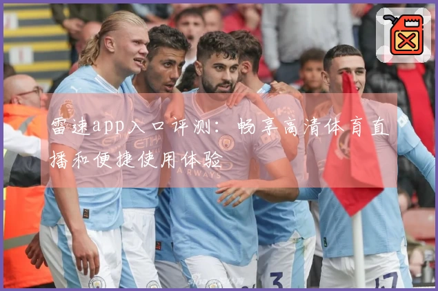 雷速app入口评测：畅享高清体育直播和便捷使用体验