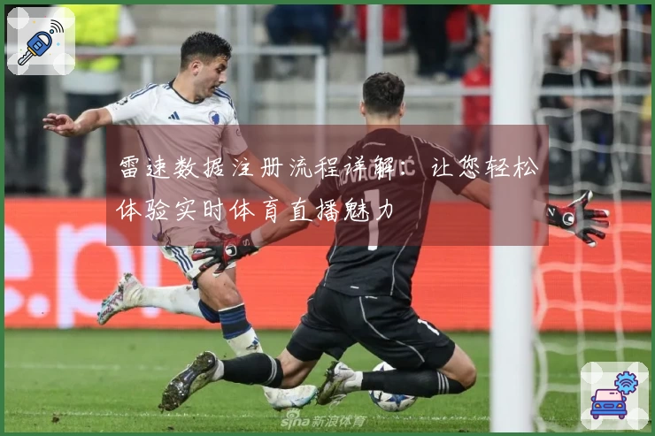 雷速数据注册流程详解：让您轻松体验实时体育直播魅力