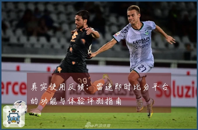 真实使用反馈：雷速即时比分平台的功能与体验评测指南