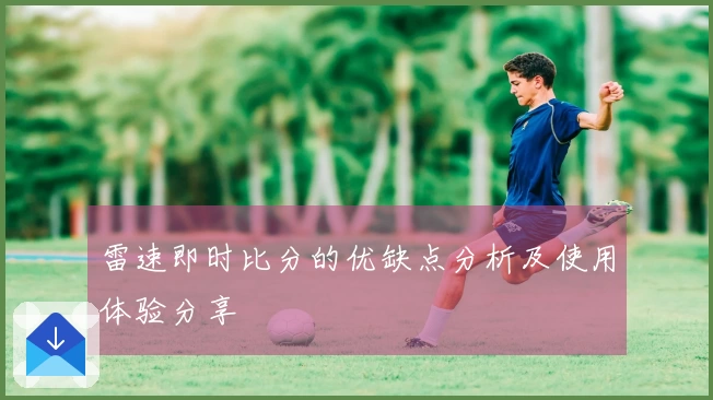 雷速即时比分的优缺点分析及使用体验分享
