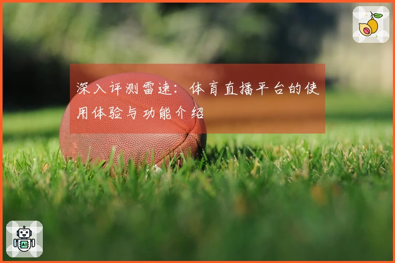 深入评测雷速：体育直播平台的使用体验与功能介绍