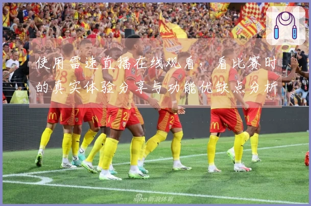 使用雷速直播在线观看，看比赛时的真实体验分享与功能优缺点分析