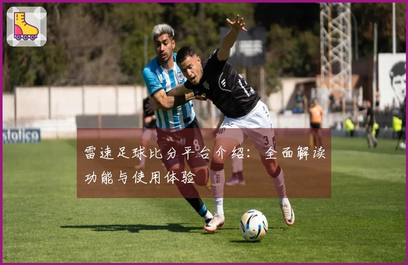 雷速足球比分平台介绍：全面解读功能与使用体验