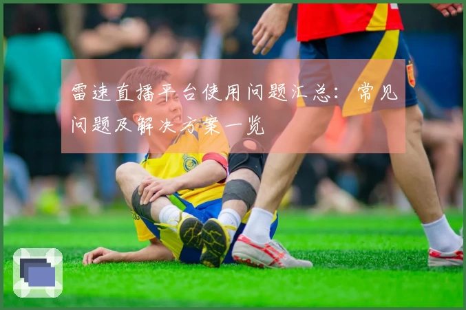 雷速直播平台使用问题汇总：常见问题及解决方案一览