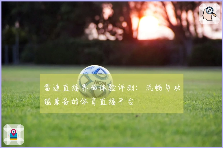 雷速直播界面体验评测：流畅与功能兼备的体育直播平台