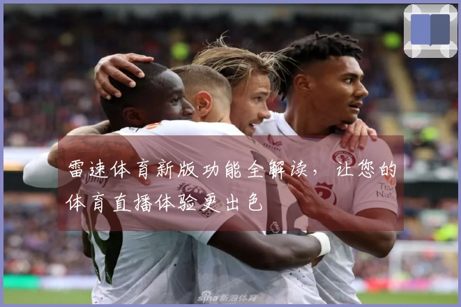 雷速体育新版功能全解读，让您的体育直播体验更出色
